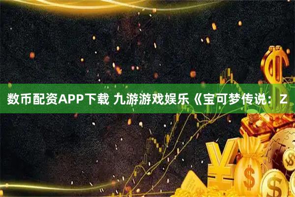 数币配资APP下载 九游游戏娱乐《宝可梦传说：Z