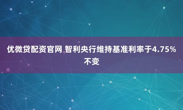 优微贷配资官网 智利央行维持基准利率于4.75%不变