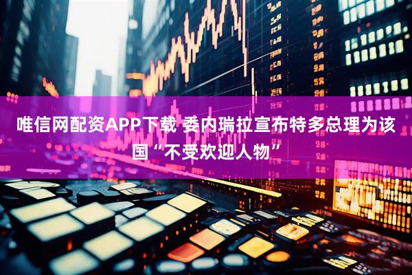 唯信网配资APP下载 委内瑞拉宣布特多总理为该国“不受欢迎人物”