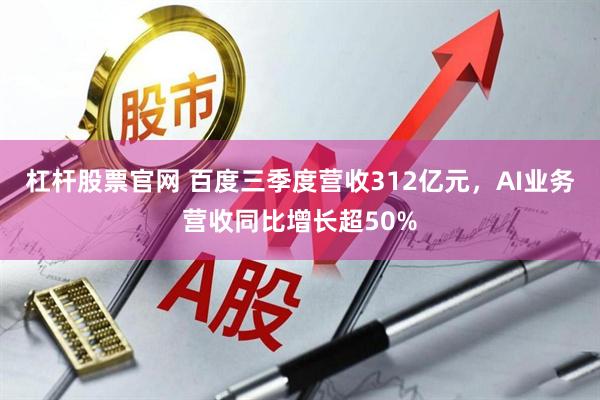 杠杆股票官网 百度三季度营收312亿元，AI业务营收同比增长超50%