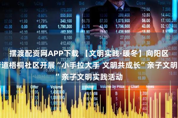 摆渡配资网APP下载 【文明实践·暖冬】向阳区：北山街道梧桐社区开展“小手拉大手 文明共成长”亲子文明实践活动