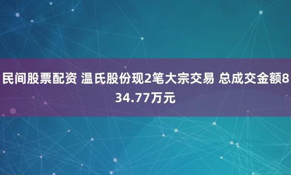 民间股票配资 温氏股份现2笔大宗交易 总成交金额834.77万元