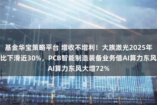基金华宝策略平台 增收不增利!大族激光2025年净利润同比下滑近30%,PCB智能制造装备业务借AI算力东风大增72%