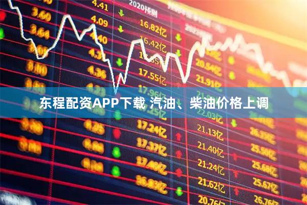 东程配资APP下载 汽油、柴油价格上调