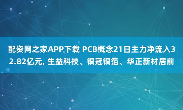 配资网之家APP下载 PCB概念21日主力净流入32.82亿元, 生益科技、铜冠铜箔、华正新材居前